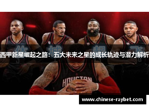西甲新星崛起之路：五大未来之星的成长轨迹与潜力解析
