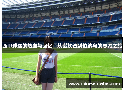 西甲球迷的热血与回忆：从诺坎普到伯纳乌的忠诚之旅