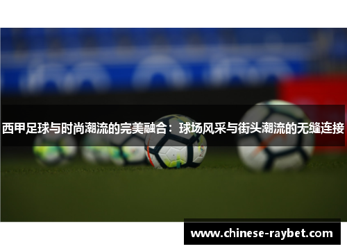 西甲足球与时尚潮流的完美融合：球场风采与街头潮流的无缝连接