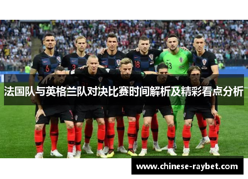 法国队与英格兰队对决比赛时间解析及精彩看点分析