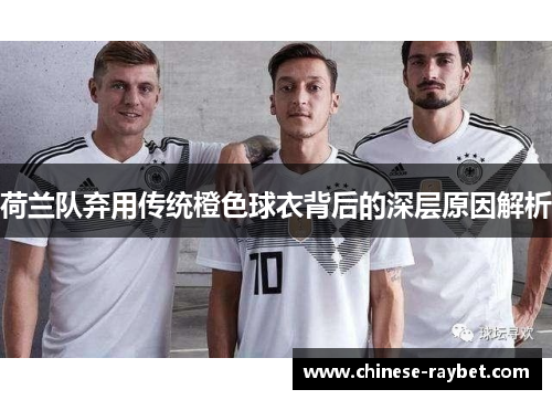 荷兰队弃用传统橙色球衣背后的深层原因解析