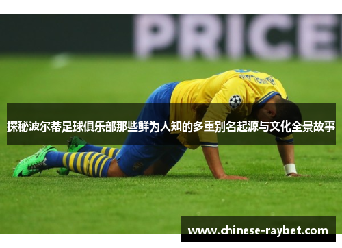 探秘波尔蒂足球俱乐部那些鲜为人知的多重别名起源与文化全景故事