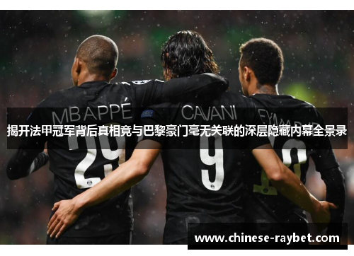 揭开法甲冠军背后真相竟与巴黎豪门毫无关联的深层隐藏内幕全景录