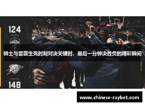 骑士与雷霆生死时刻对决关键时,最后一分钟决胜负的精彩瞬间 骑士与雷霆生死时刻对决关键时,最后一分钟决胜负的精彩瞬间