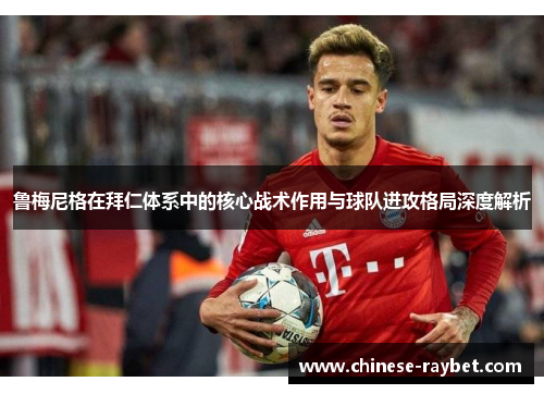 鲁梅尼格在拜仁体系中的核心战术作用与球队进攻格局深度解析