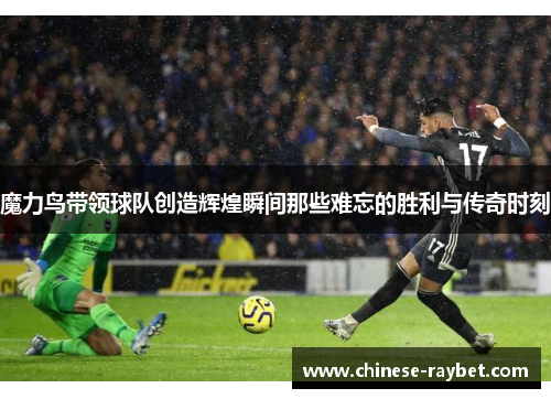 魔力鸟带领球队创造辉煌瞬间那些难忘的胜利与传奇时刻