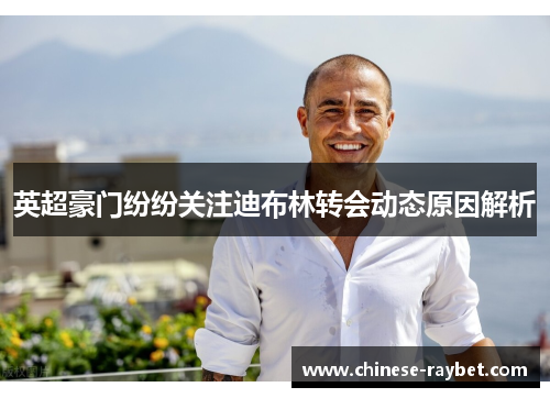 英超豪门纷纷关注迪布林转会动态原因解析