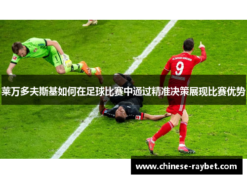 莱万多夫斯基如何在足球比赛中通过精准决策展现比赛优势