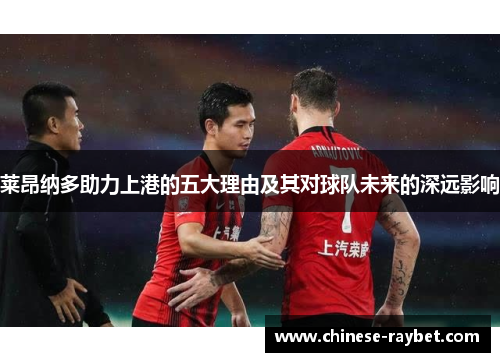 莱昂纳多助力上港的五大理由及其对球队未来的深远影响