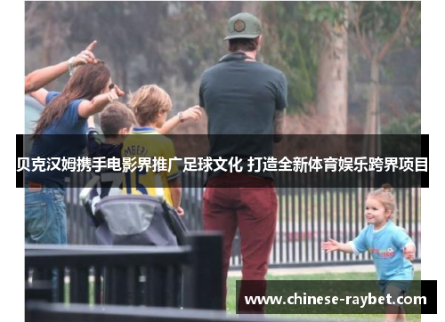 贝克汉姆携手电影界推广足球文化 打造全新体育娱乐跨界项目