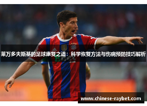 莱万多夫斯基的足球康复之道:科学恢复方法与伤病预防技巧解析 莱万多夫斯基的足球康复之道:科学恢复方法与伤病预防技巧解析