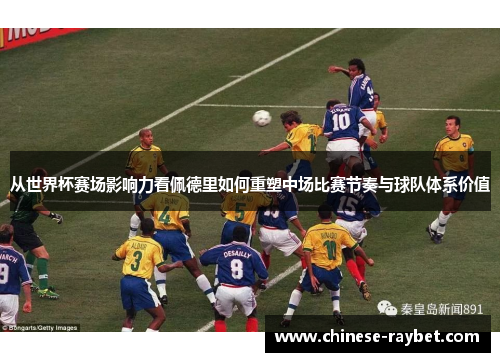 从世界杯赛场影响力看佩德里如何重塑中场比赛节奏与球队体系价值