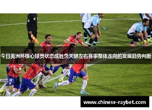 今日美洲杯核心球员状态成胜负关键左右赛事整体走向的发展趋势判断 今日美洲杯核心球员状态成胜负关键左右赛事整体走向的发展趋势判断