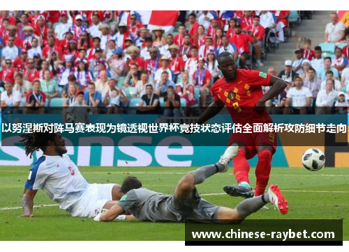以努涅斯对阵马赛表现为镜透视世界杯竞技状态评估全面解析攻防细节走向 以努涅斯对阵马赛表现为镜透视世界杯竞技状态评估全面解析攻防细节走向