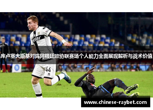 库卢塞夫斯基对阵阿根廷欧协联赛场个人能力全面展现解析与战术价值