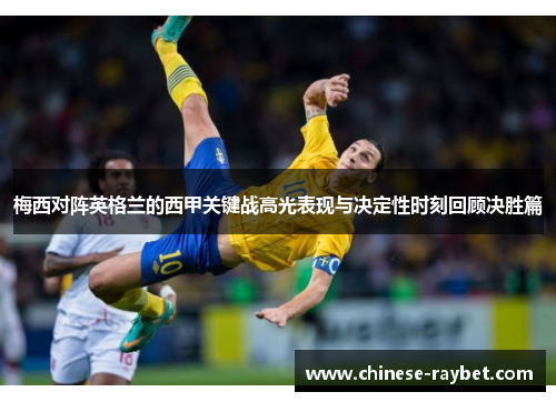 梅西对阵英格兰的西甲关键战高光表现与决定性时刻回顾决胜篇 梅西对阵英格兰的西甲关键战高光表现与决定性时刻回顾决胜篇