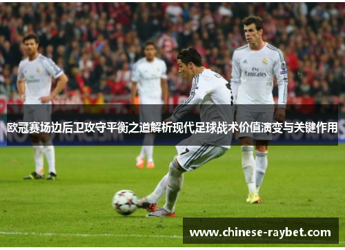 欧冠赛场边后卫攻守平衡之道解析现代足球战术价值演变与关键作用 欧冠赛场边后卫攻守平衡之道解析现代足球战术价值演变与关键作用