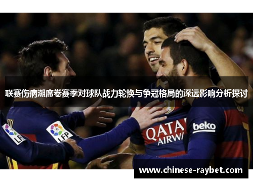 联赛伤病潮席卷赛季对球队战力轮换与争冠格局的深远影响分析探讨 联赛伤病潮席卷赛季对球队战力轮换与争冠格局的深远影响分析探讨