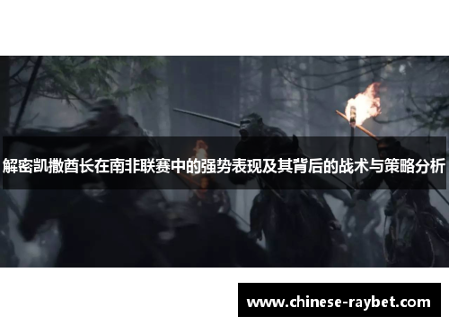 解密凯撒酋长在南非联赛中的强势表现及其背后的战术与策略分析 解密凯撒酋长在南非联赛中的强势表现及其背后的战术与策略分析