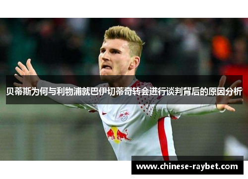 贝蒂斯为何与利物浦就巴伊切蒂奇转会进行谈判背后的原因分析 贝蒂斯为何与利物浦就巴伊切蒂奇转会进行谈判背后的原因分析