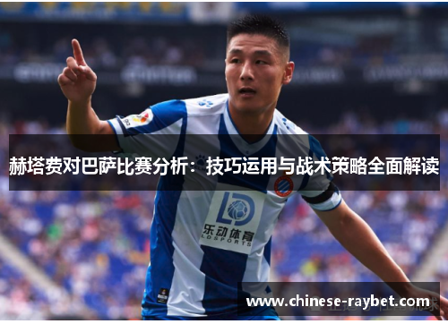 赫塔费对巴萨比赛分析：技巧运用与战术策略全面解读