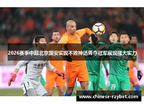 2026赛季中超北京国安实现不败神话勇夺冠军展现强大实力