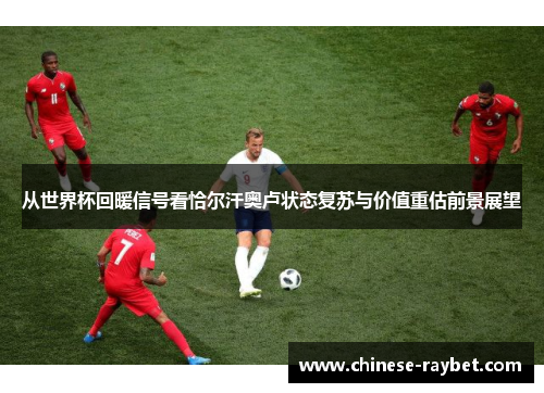 从世界杯回暖信号看恰尔汗奥卢状态复苏与价值重估前景展望