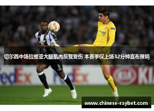 切尔西中场拉维亚大腿肌肉反复受伤 本赛季仅上场32分钟宣布报销