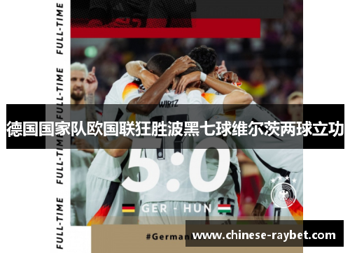 德国国家队欧国联狂胜波黑七球维尔茨两球立功