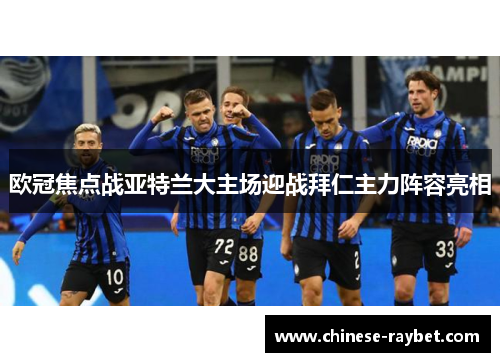 欧冠焦点战亚特兰大主场迎战拜仁主力阵容亮相