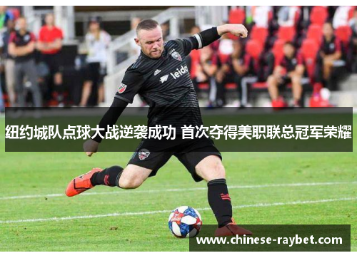 纽约城队点球大战逆袭成功 首次夺得美职联总冠军荣耀