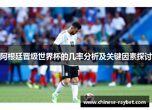 阿根廷晋级世界杯的几率分析及关键因素探讨