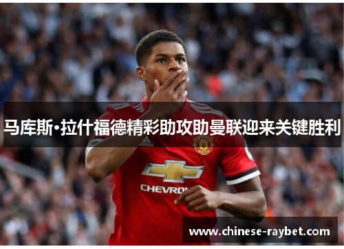 马库斯·拉什福德精彩助攻助曼联迎来关键胜利