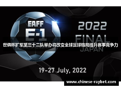 世俱杯扩军至三十二队举办将改变全球足球格局提升赛事竞争力 世俱杯扩军至三十二队举办将改变全球足球格局提升赛事竞争力